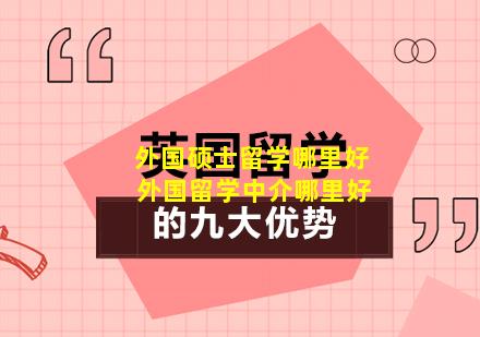 外国硕士留学哪里好 外国留学中介哪里好